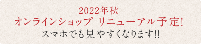 2022年秋　オンラインショップリニューアル予定！