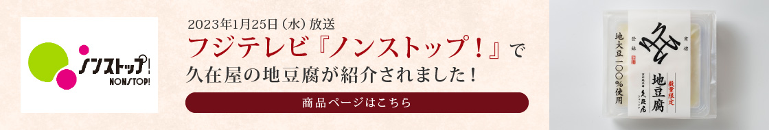 2023年1月25日(水) 放送　フジテレビ『ノンストップ！』で久在屋の地豆腐が紹介されました！