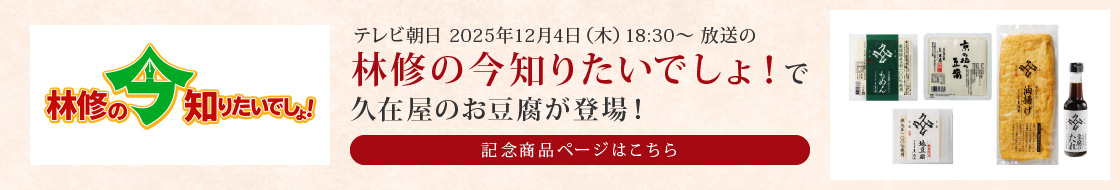 テレビ朝日 2025年12月4日（木）18:30放送の「林修の今知りたいでしょ！」で久在屋のお豆腐が登場！記念商品ページはこちら